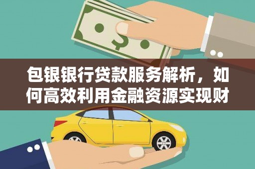 武汉包银银行贷款服务解析，如何高效利用金融资源实现财富增长