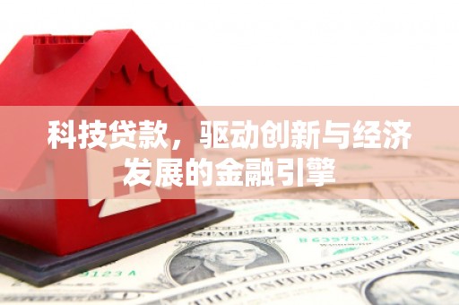 阿克陶科技贷款，驱动创新与经济发展的金融引擎