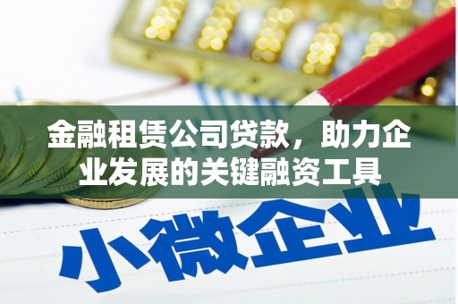 东昌金融租赁公司贷款，助力企业发展的关键融资工具