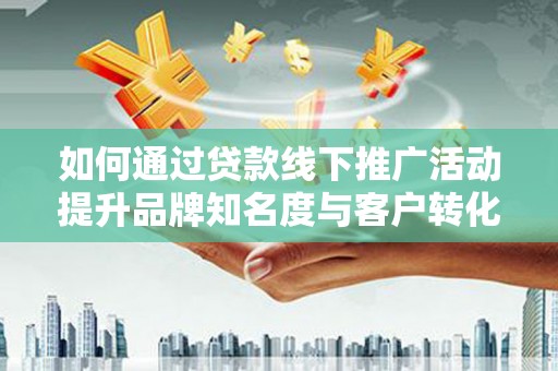 嘉祥如何通过贷款线下推广活动提升品牌知名度与客户转化率