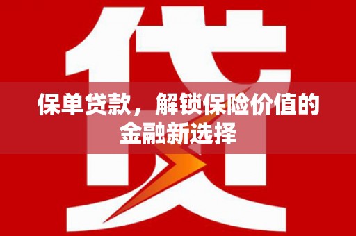 新泰保单贷款，解锁保险价值的金融新选择