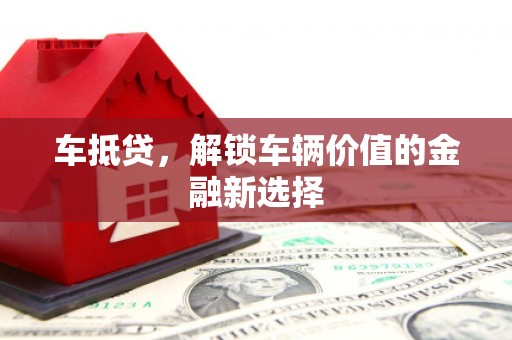 申扎车抵贷，解锁车辆价值的金融新选择