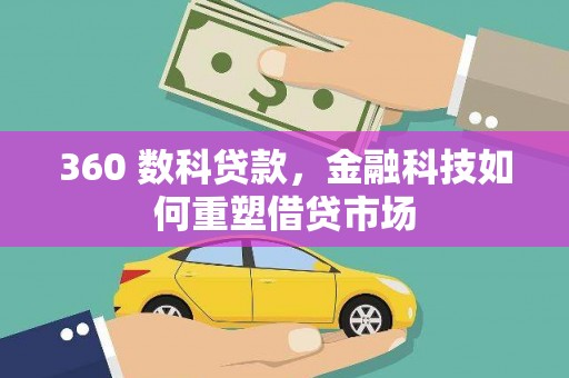 清流360 数科贷款，金融科技如何重塑借贷市场