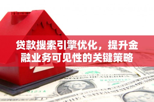 巴林左旗贷款搜索引擎优化，提升金融业务可见性的关键策略
