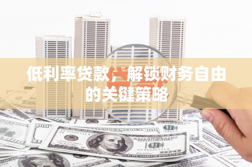大观低利率贷款，解锁财务自由的关键策略