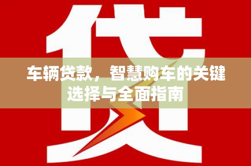 安次车辆贷款，智慧购车的关键选择与全面指南