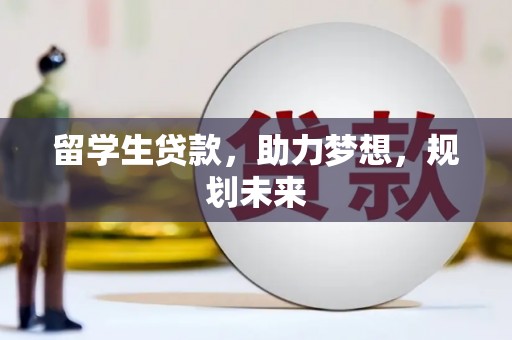 海安留学生贷款，助力梦想，规划未来