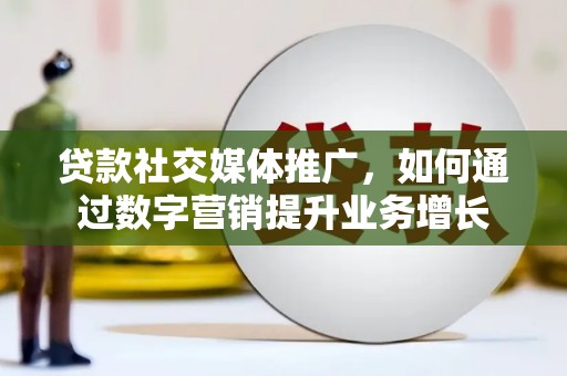 埤头贷款社交媒体推广，如何通过数字营销提升业务增长