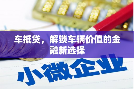 郁南车抵贷，解锁车辆价值的金融新选择