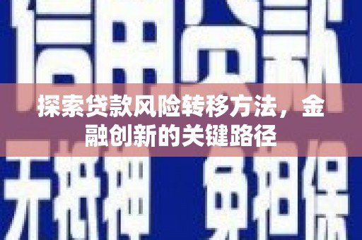 港南探索贷款风险转移方法，金融创新的关键路径
