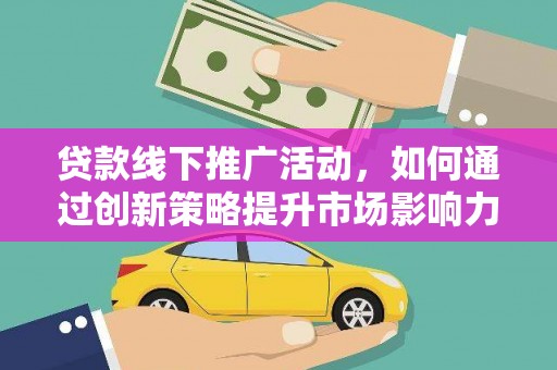 乌什贷款线下推广活动，如何通过创新策略提升市场影响力