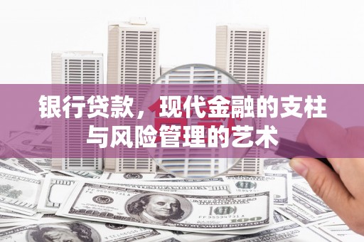 张掖银行贷款，现代金融的支柱与风险管理的艺术