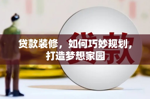 梁山贷款装修，如何巧妙规划，打造梦想家园