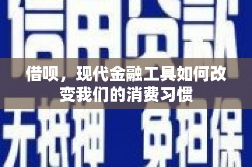 犍为借呗，现代金融工具如何改变我们的消费习惯