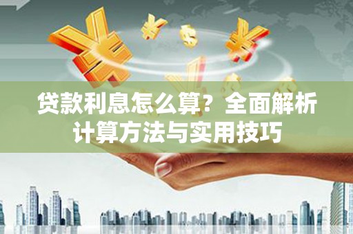 阿巴嘎旗贷款利息怎么算？全面解析计算方法与实用技巧