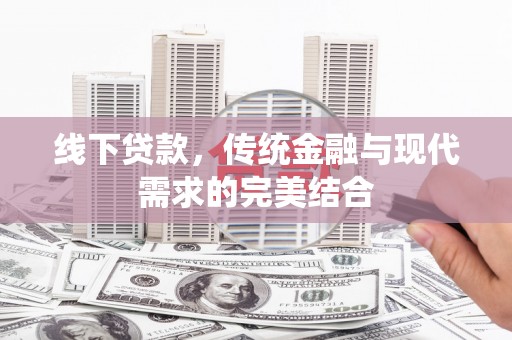 平江线下贷款，传统金融与现代需求的完美结合