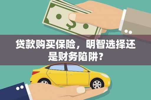 磐安贷款购买保险，明智选择还是财务陷阱？