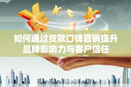 天津如何通过贷款口碑营销提升品牌影响力与客户信任