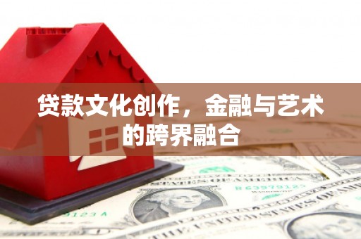 朗县贷款文化创作，金融与艺术的跨界融合