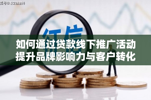 二仑如何通过贷款线下推广活动提升品牌影响力与客户转化率