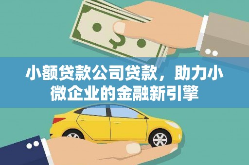 高安小额贷款公司贷款，助力小微企业的金融新引擎