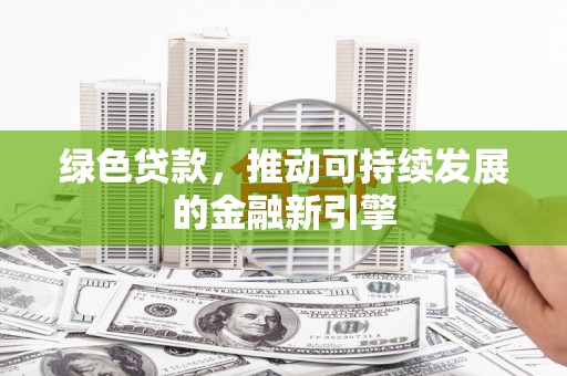 平陆绿色贷款，推动可持续发展的金融新引擎