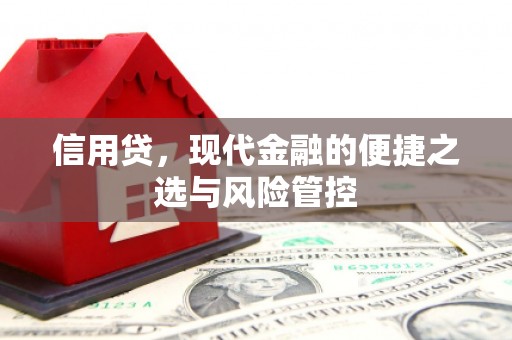吉首信用贷，现代金融的便捷之选与风险管控