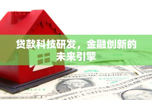 蓬江贷款科技研发，金融创新的未来引擎