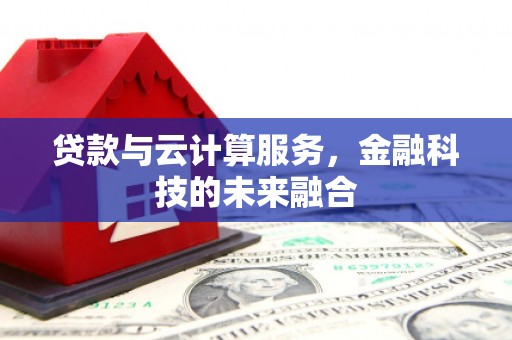 亭湖贷款与云计算服务，金融科技的未来融合