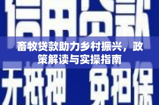 荷塘畜牧贷款助力乡村振兴，政策解读与实操指南