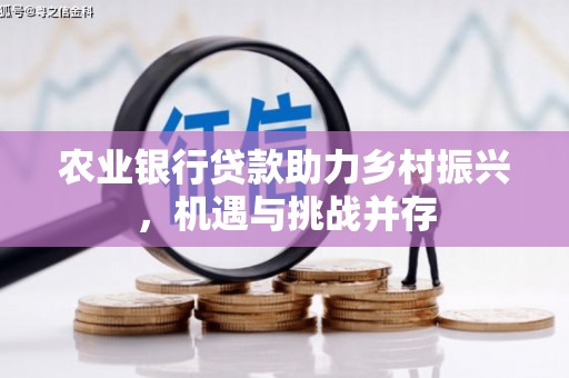 永新农业银行贷款助力乡村振兴，机遇与挑战并存
