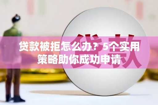 定海贷款被拒怎么办？5个实用策略助你成功申请