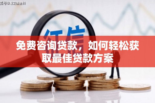 西贡免费咨询贷款，如何轻松获取最佳贷款方案