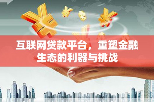 昌吉互联网贷款平台，重塑金融生态的利器与挑战