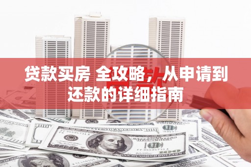 六脚贷款买房 全攻略，从申请到还款的详细指南