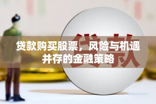 城固贷款购买股票，风险与机遇并存的金融策略