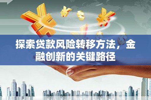 资溪探索贷款风险转移方法，金融创新的关键路径