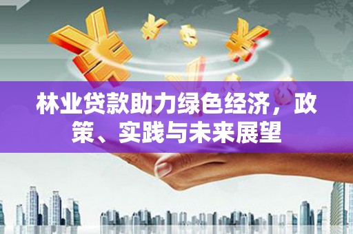 科尔沁左翼中旗林业贷款助力绿色经济，政策、实践与未来展望