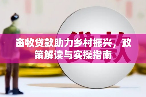 武义县畜牧贷款助力乡村振兴，政策解读与实操指南
