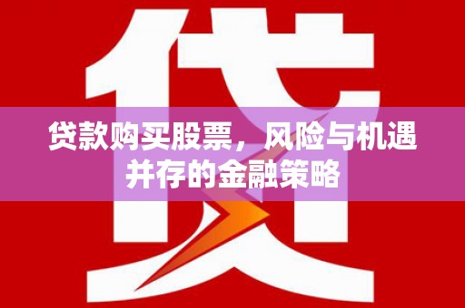 蒲江贷款购买股票，风险与机遇并存的金融策略