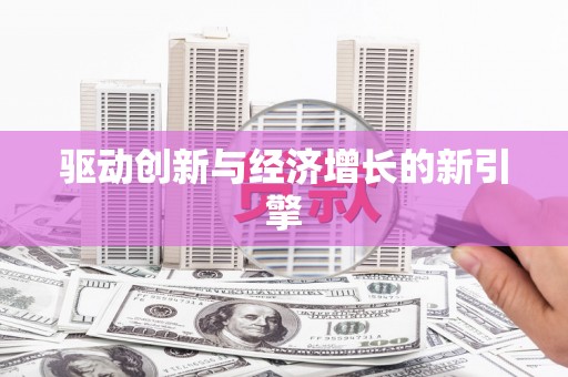 唐县驱动创新与经济增长的新引擎