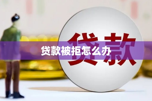 德安贷款被拒怎么办