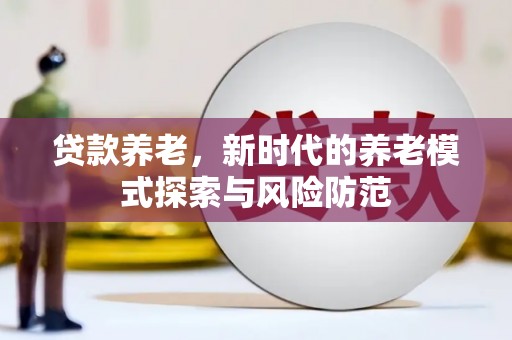 察右前旗贷款养老，新时代的养老模式探索与风险防范