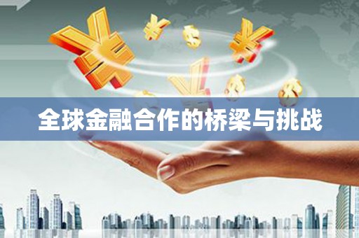 葫芦岛全球金融合作的桥梁与挑战