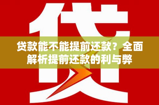 揭东贷款能不能提前还款？全面解析提前还款的利与弊