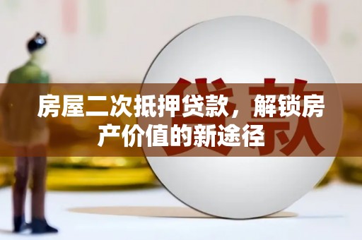 蔡甸房屋二次抵押贷款，解锁房产价值的新途径