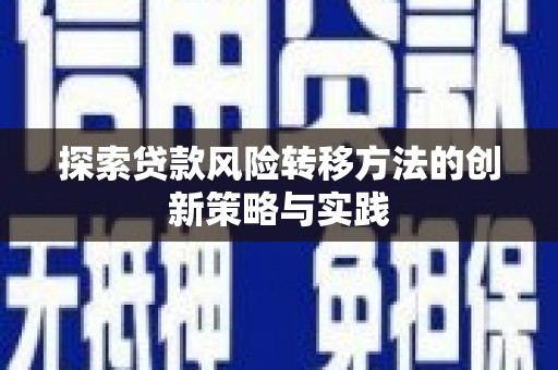 焦作探索贷款风险转移方法的创新策略与实践